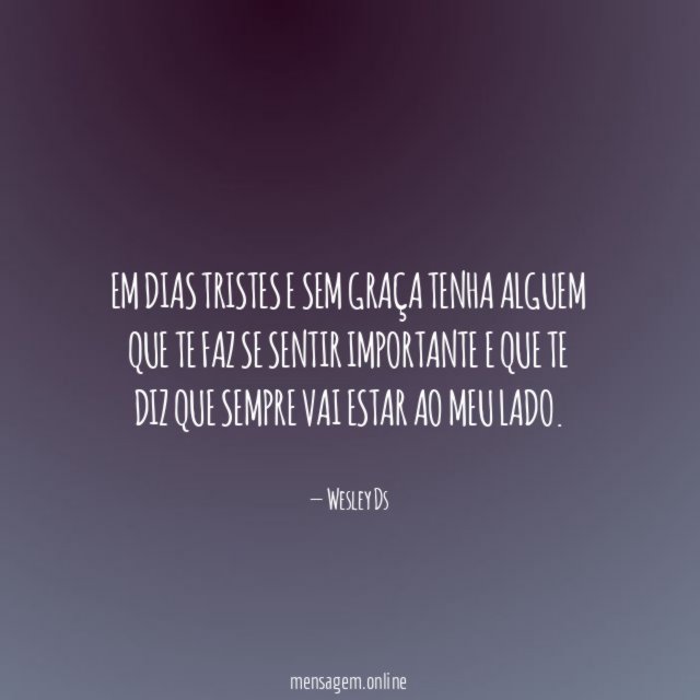 Em dias tristes e sem graça tenha alguem
