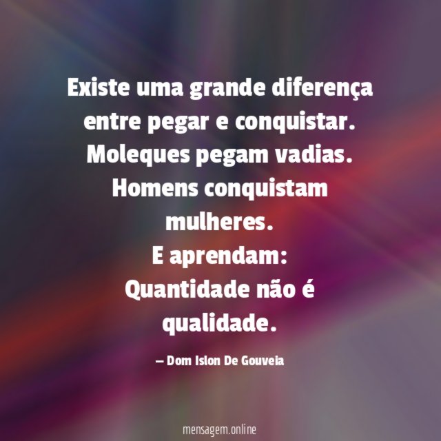 Existe uma grande diferença entre pegar e conquistar