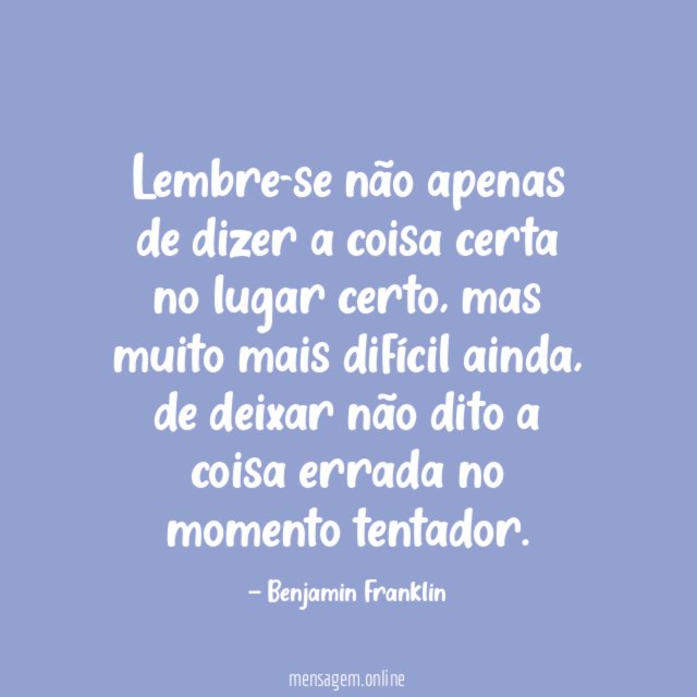 Lembre-se não apenas de dizer a coisa certa no lugar certo