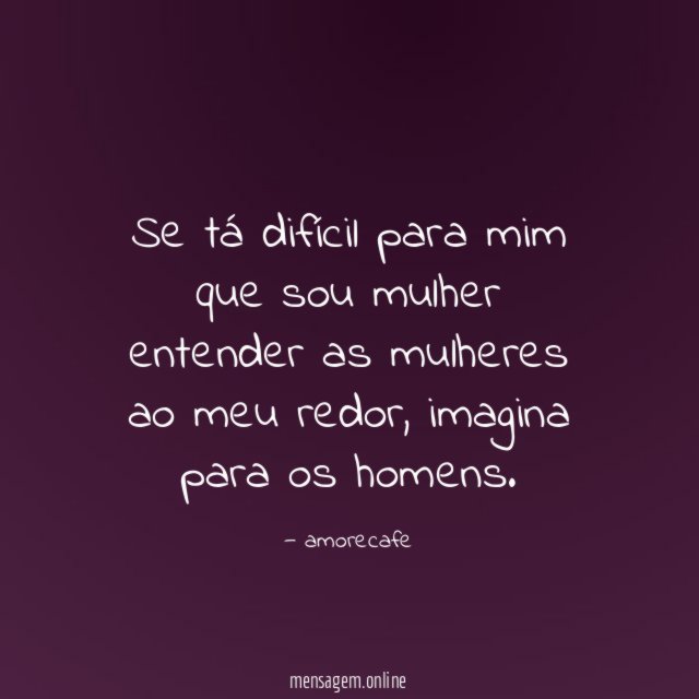 Se tá difícil para mim que sou mulher