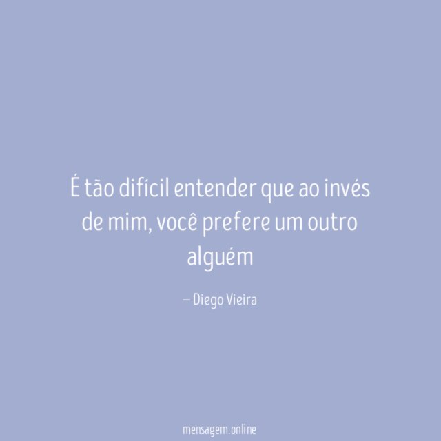 É tão difícil entender que ao invés de mim
