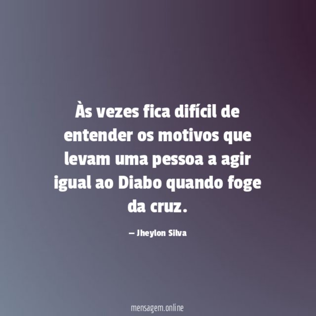 Às vezes fica difícil de entender os motivos