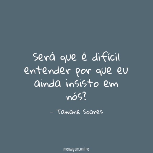 Será que é difícil entender por que eu