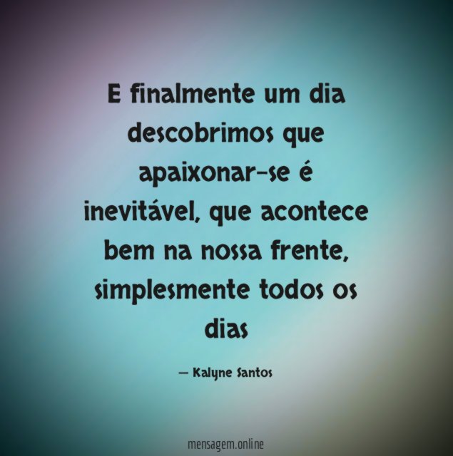 E finalmente um dia descobrimos que apaixonar-se é inevitável