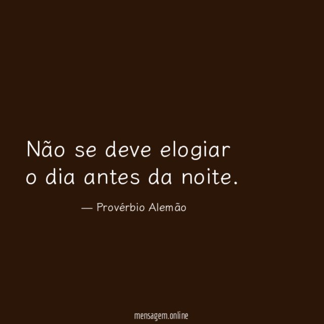 Não se deve elogiar o dia antes da noite