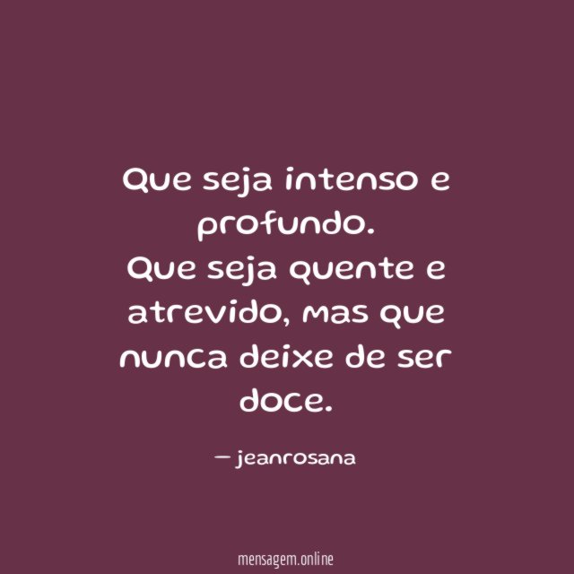 Que seja intenso e profundo