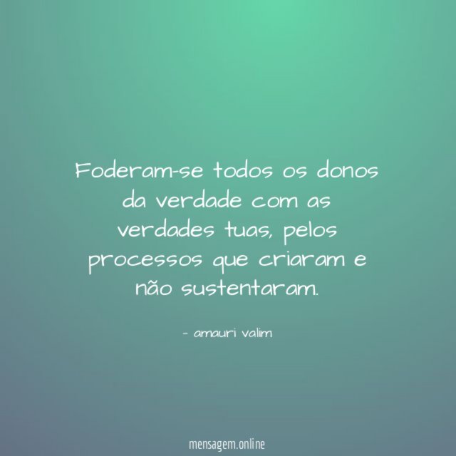 Foderam-se todos os donos da verdade com as verdades tuas