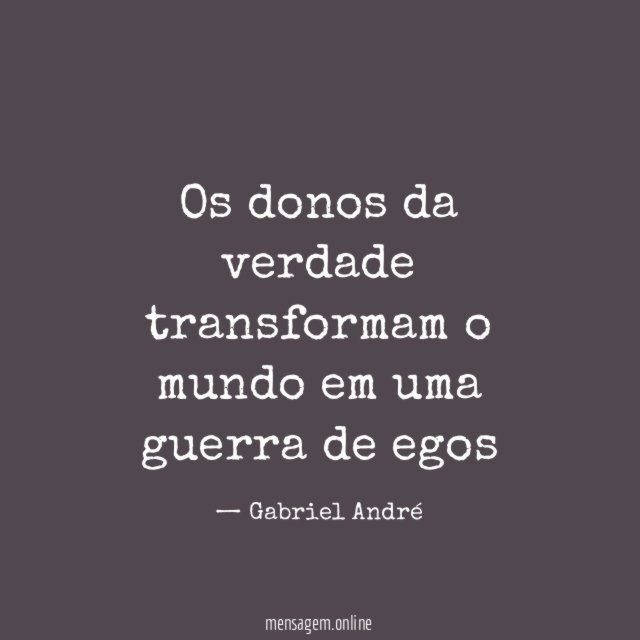 Os donos da verdade transformam o mundo em uma guerra de egos