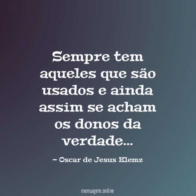 Sempre tem aqueles que são usados e ainda