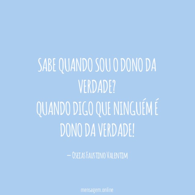 Sabe quando sou o dono da verdade