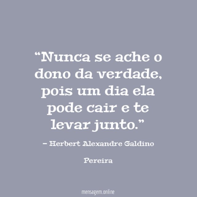 Nunca se ache o dono da verdade