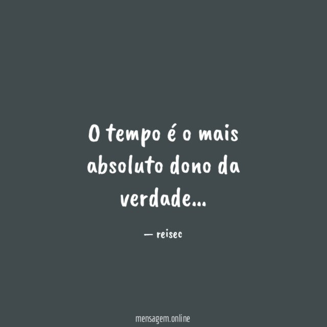O tempo é o mais absoluto dono da verdade