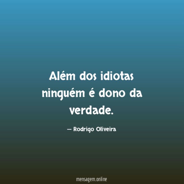 Além dos idiotas ninguém é dono da verdade