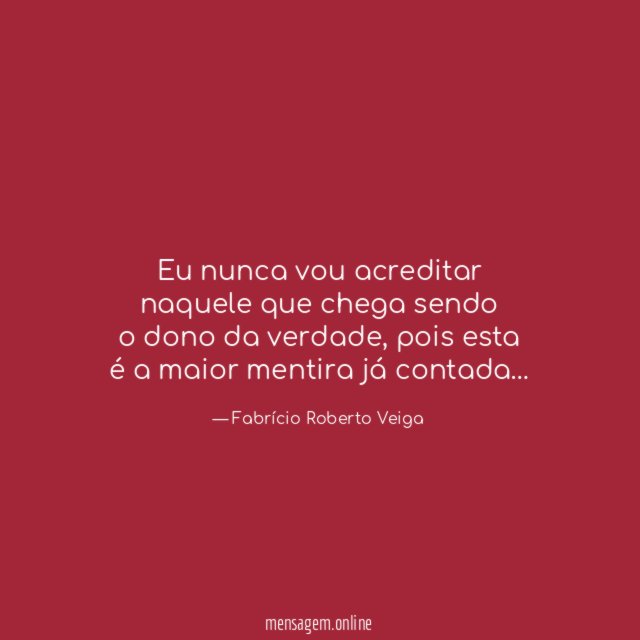 Eu nunca vou acreditar naquele que chega sendo o dono da verdade
