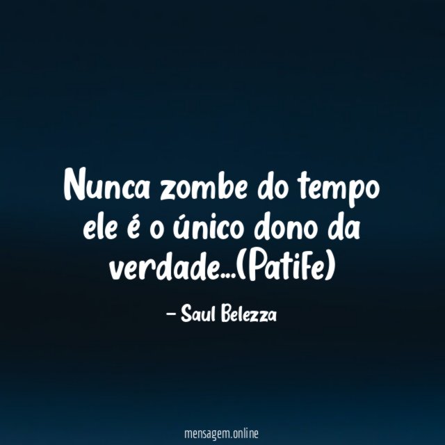 Nunca zombe do tempo ele é o único dono da verdade