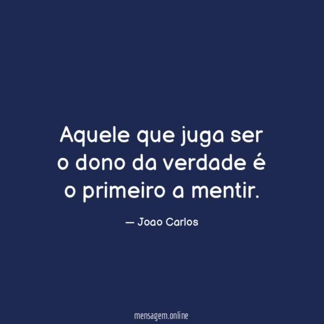 Aquele que juga ser o dono da verdade é o primeiro a mentir