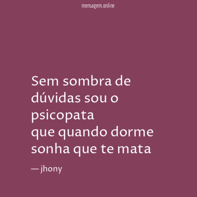 Sem sombra de dúvidas sou o psicopata que quando