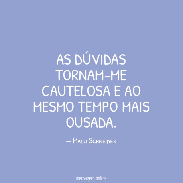 As Dúvidas tornam-me cautelosa e ao mesmo tempo mais ousada