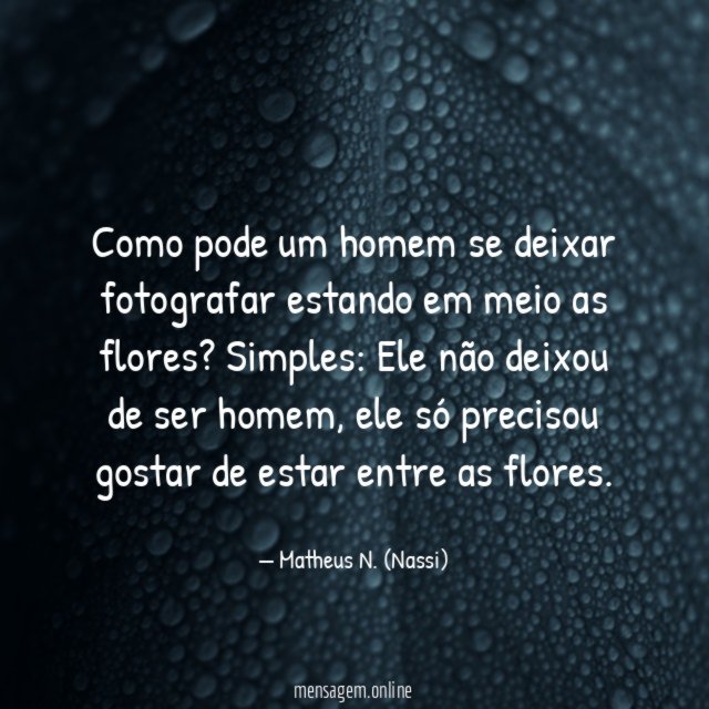 Como pode um homem se deixar fotografar estando em meio as flores