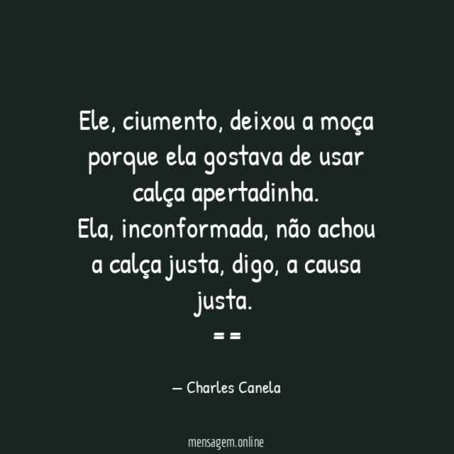 Ele, ciumento, deixou a moça porque ela gostava de usar calça apertadinha.