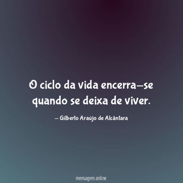 O ciclo da vida encerra-se quando se deixa de viver