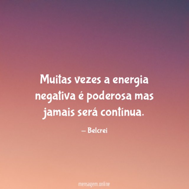 Muitas vezes a energia negativa é poderosa mas jamais será contínua