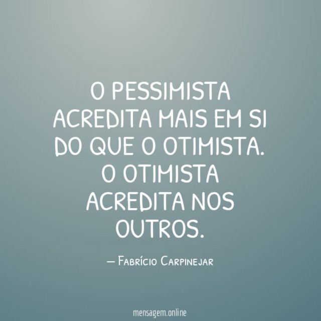 O pessimista acredita mais em si do que o otimista