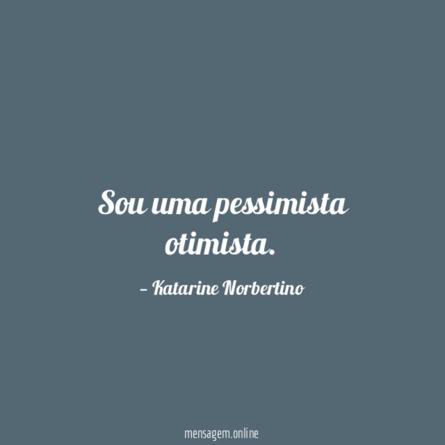 Sou uma pessimista otimista