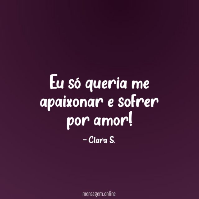 Eu só queria me apaixonar e sofrer por amor