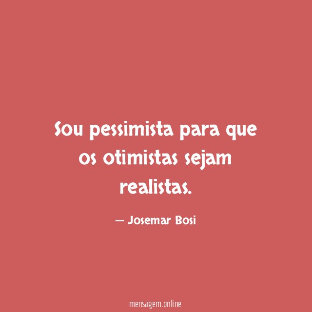 Sou pessimista para que os otimistas sejam realistas