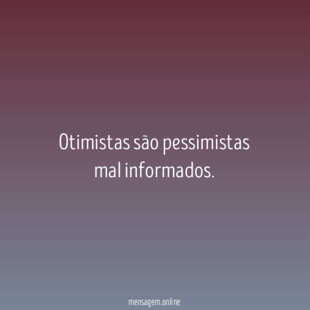Otimistas são pessimistas mal informados