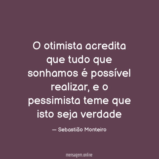O otimista acredita que tudo que sonhamos é possível realizar