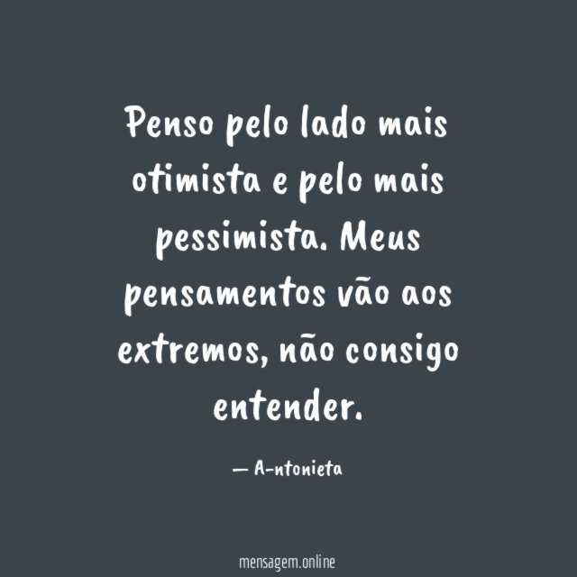 Penso pelo lado mais otimista e pelo mais pessimista