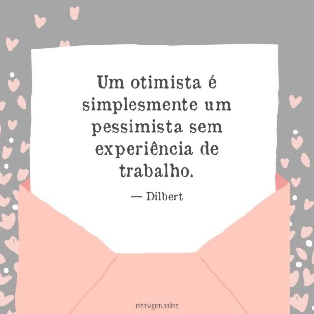 Um otimista é simplesmente um pessimista sem experiência de trabalho