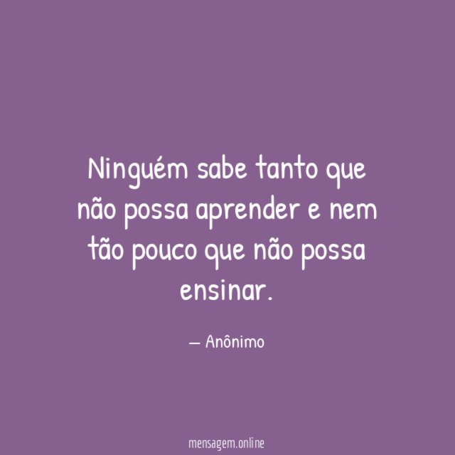 Ninguém sabe tanto que não possa aprender