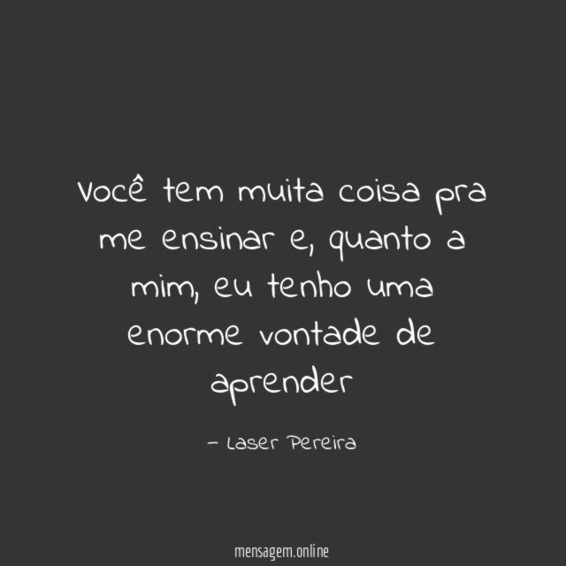 Você tem muita coisa pra me ensinar
