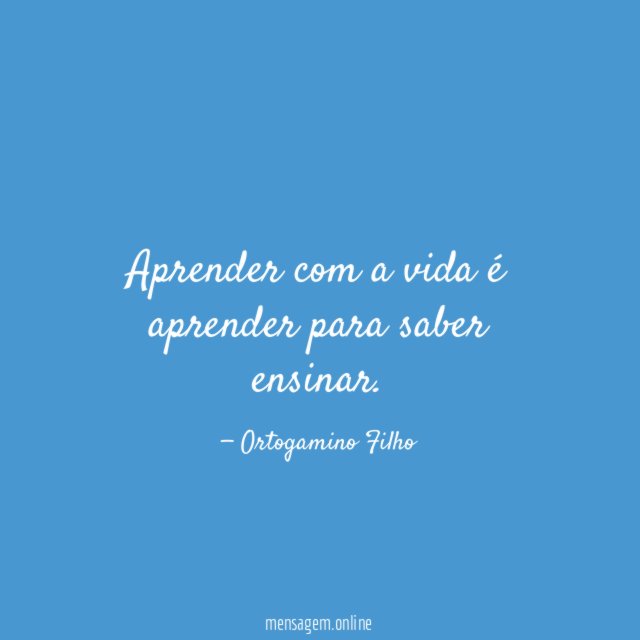 Aprender com a vida é aprender para saber ensinar