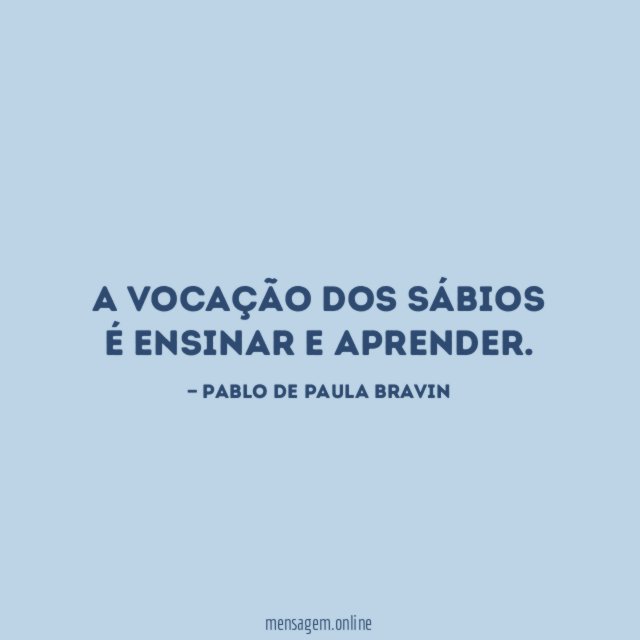 A vocação dos sábios é ensinar e aprender