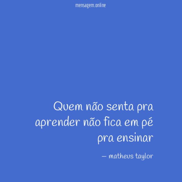 quem não senta pra aprender não fica em