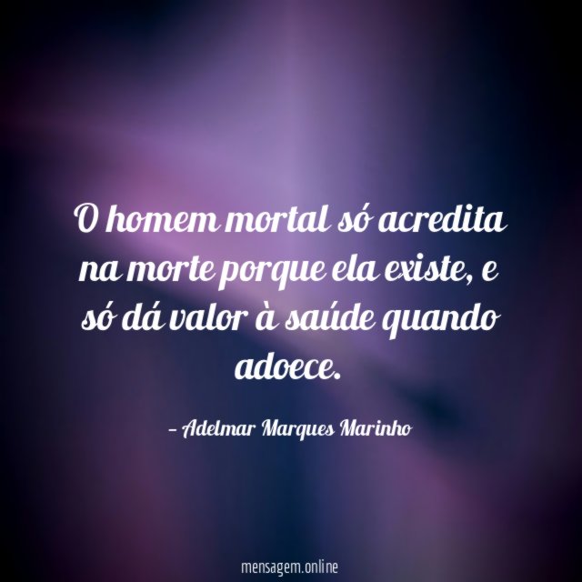 O homem mortal só acredita na morte porque ela existe