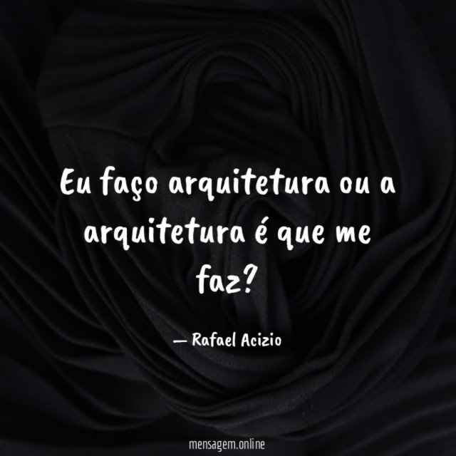 Eu faço arquitetura ou a arquitetura é que me faz