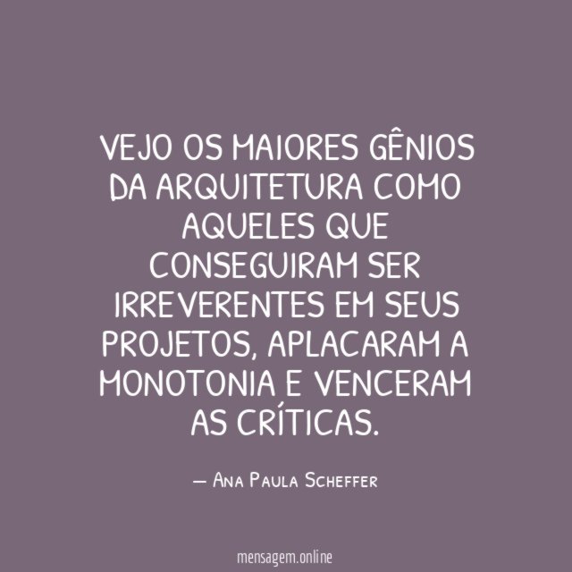 Vejo os maiores gênios da Arquitetura como aqueles
