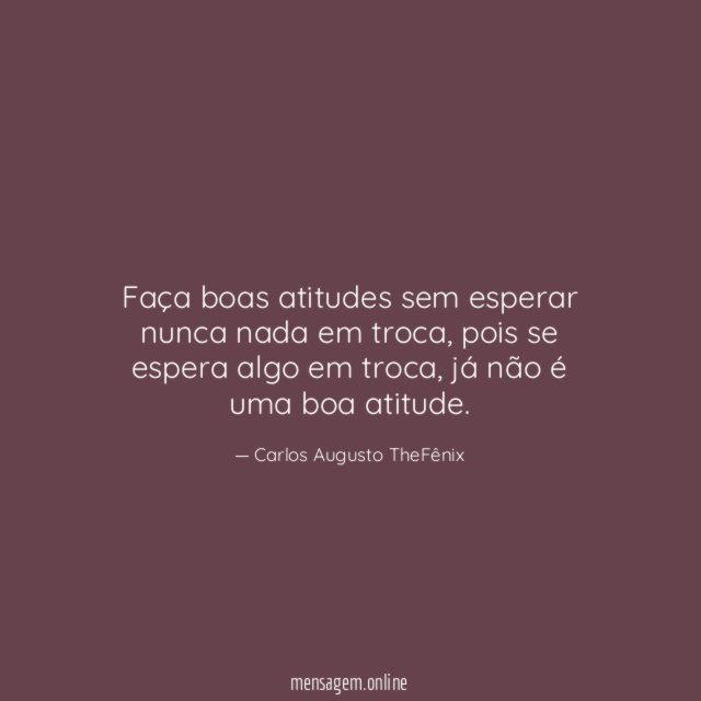 Faça boas atitudes sem esperar nunca nada em troca