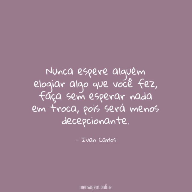 Nunca espere alguém elogiar algo que você fez