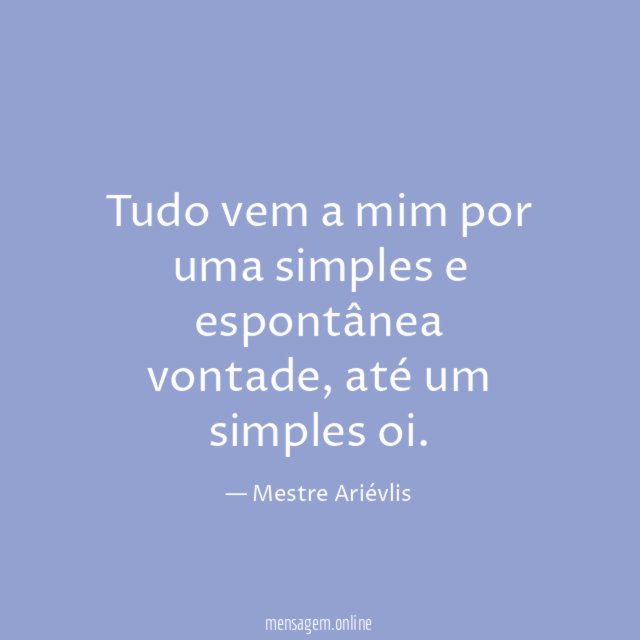 Tudo vem a mim por uma simples e espontânea vontade