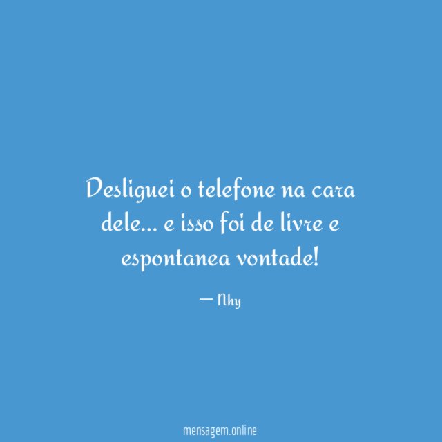 Desliguei o telefone na cara dele