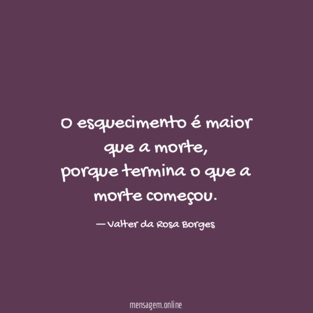 O esquecimento é maior que a morte