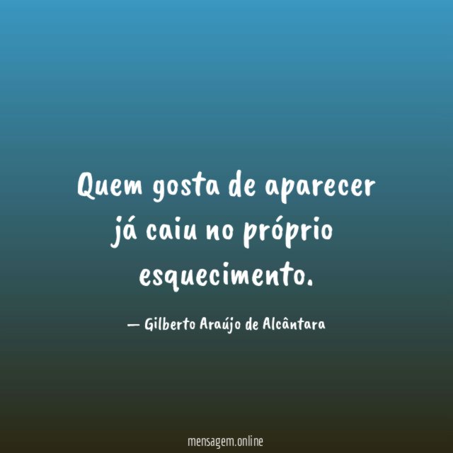Quem gosta de aparecer já caiu no próprio esquecimento
