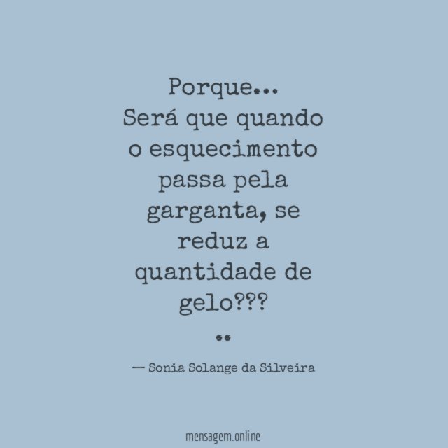 Porque…
Será que quando o esquecimento passa pela garganta, se reduz a quantidade de gelo???