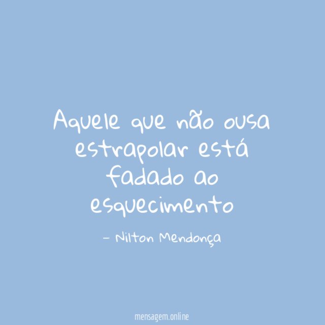 Aquele que não ousa estrapolar está fadado ao esquecimento